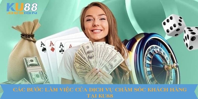 Các bước làm việc của dịch vụ chăm sóc khách hàng tại KU88