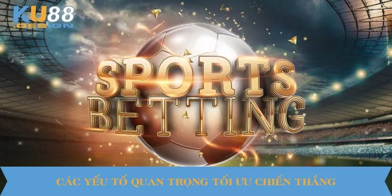 Các yếu tố quan trọng tối ưu chiến thắng