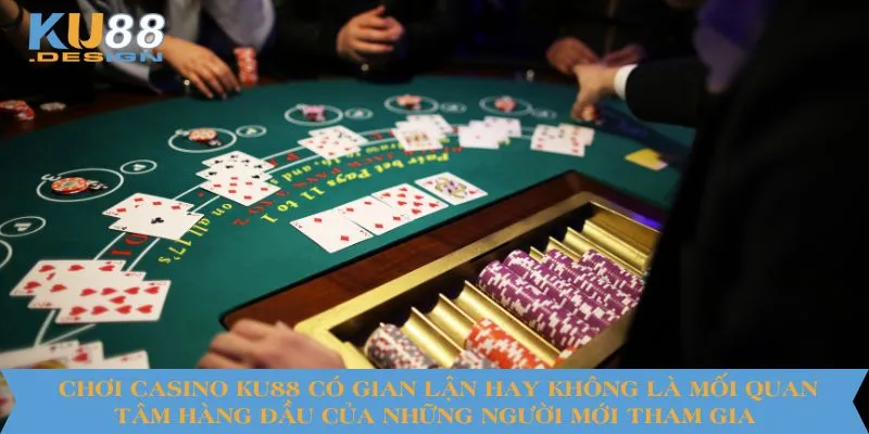 Chơi casino KU88 có gian lận hay không là mối quan tâm hàng đầu của những người mới tham gia