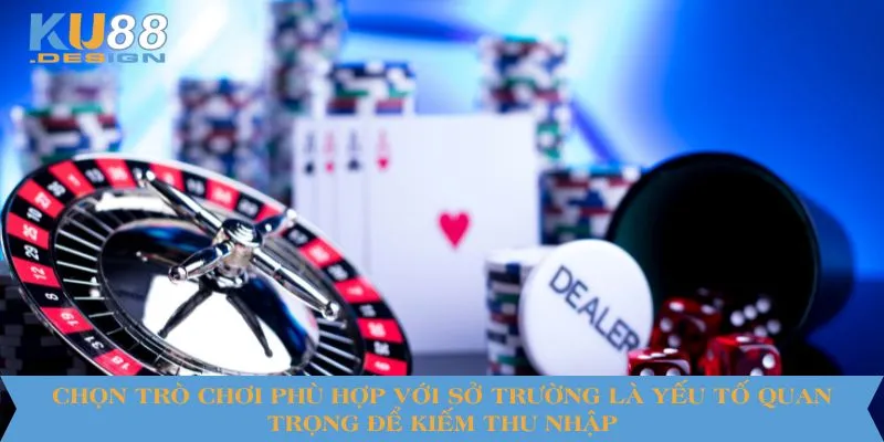 Chọn trò chơi phù hợp với sở trường là yếu tố quan trọng để kiếm thu nhập