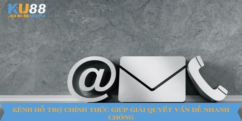 Kênh hỗ trợ chính thức giúp giải quyết vấn đề nhanh chóng