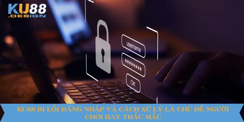 KU88 bị lỗi đăng nhập và cách xử lý là chủ đề người chơi hay thắc mắc