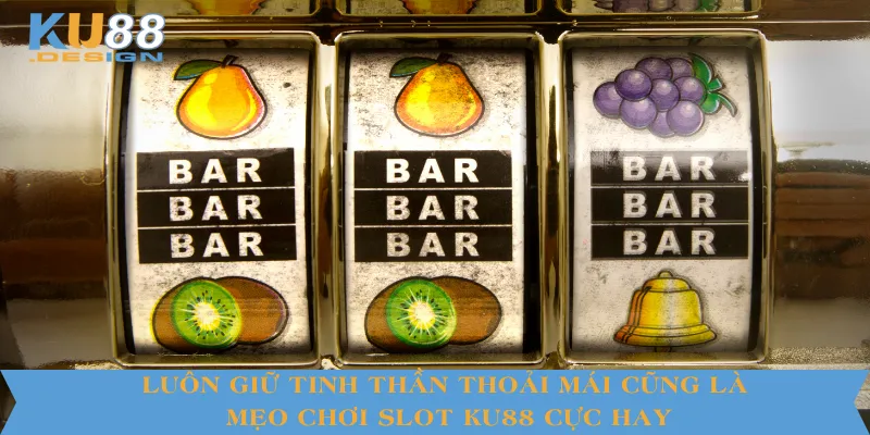 Luôn giữ tinh thần thoải mái cũng là mẹo chơi slot KU88 cực hay