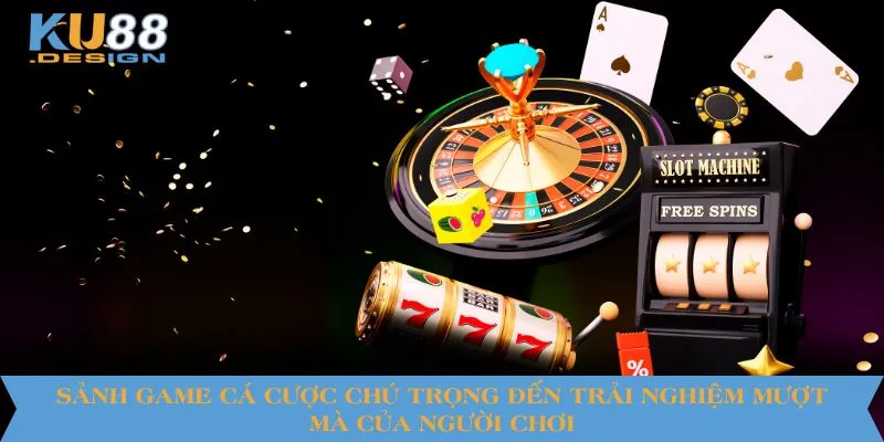 Sảnh game cá cược chú trọng đến trải nghiệm mượt mà của người chơi