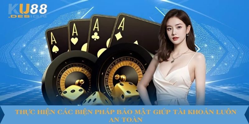 Thực hiện các biện pháp bảo mật giúp tài khoản luôn an toàn