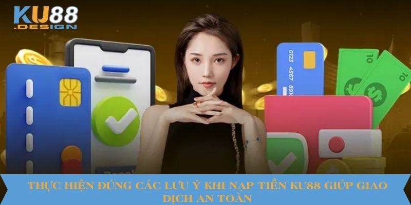 Thực hiện đúng các lưu ý khi nạp tiền KU88 giúp giao dịch an toàn