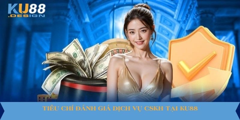 Tiêu chí đánh giá dịch vụ CSKH tại KU88