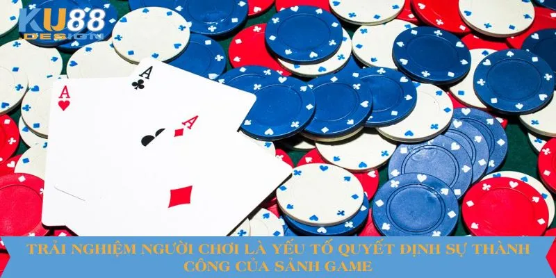 Trải nghiệm người chơi là yếu tố quyết định sự thành công của sảnh game