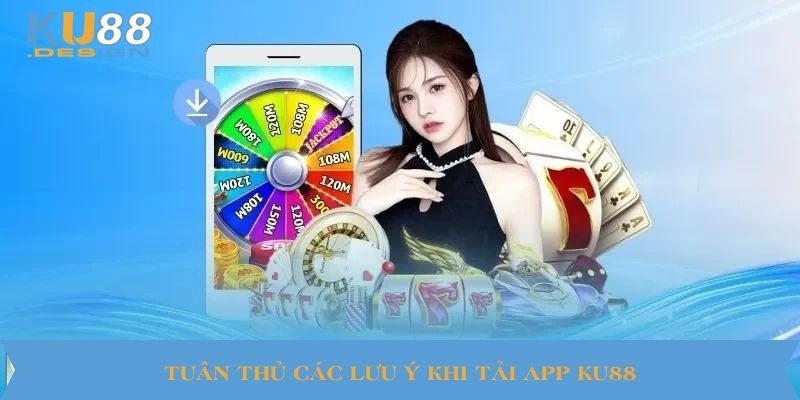 Tuân thủ các lưu ý khi tải app KU88 
